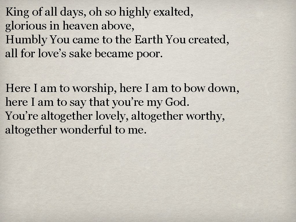 King of all days, oh so highly exalted, glorious in heaven above, Humbly You