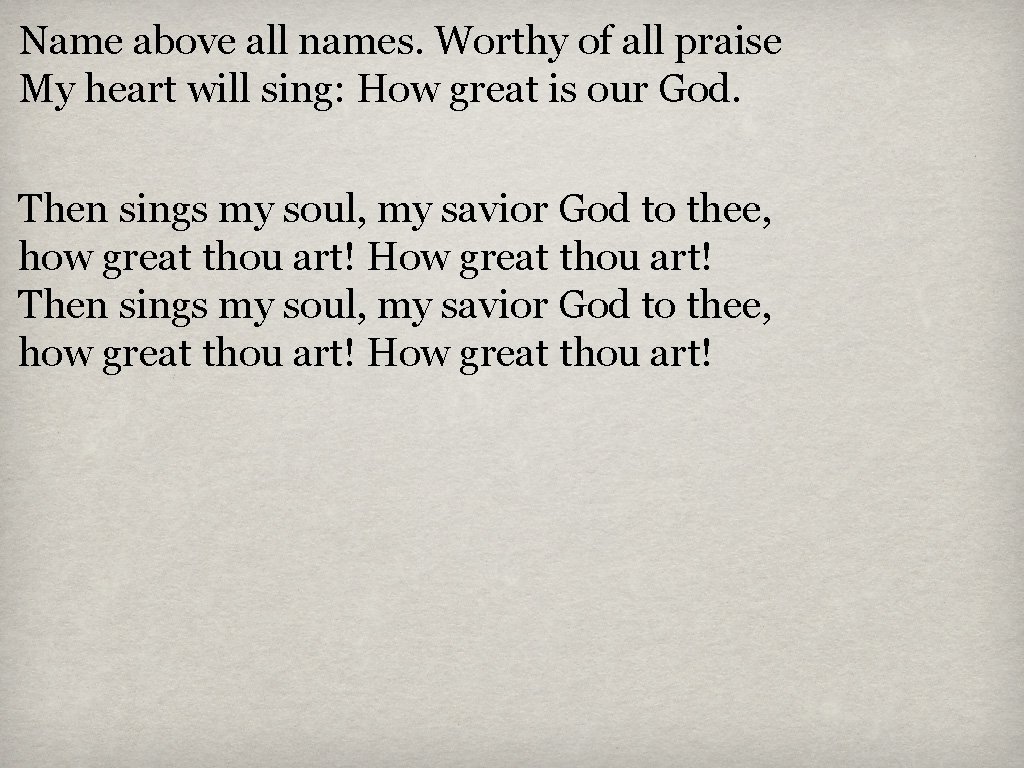 Name above all names. Worthy of all praise My heart will sing: How great