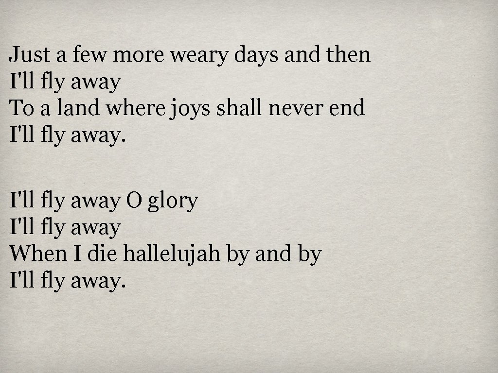 Just a few more weary days and then I'll fly away To a land