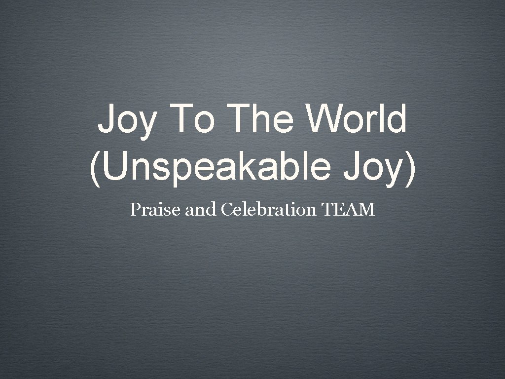 Joy To The World (Unspeakable Joy) Praise and Celebration TEAM 