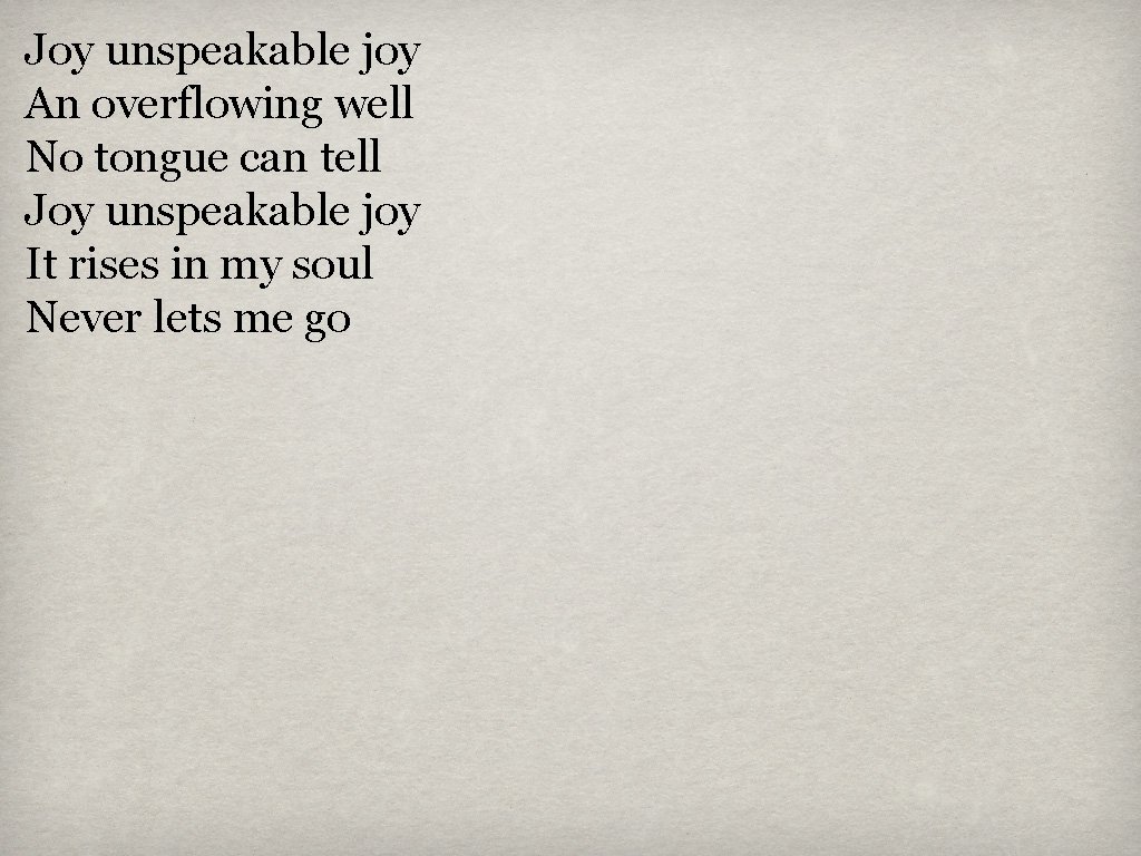 Joy unspeakable joy An overflowing well No tongue can tell Joy unspeakable joy It