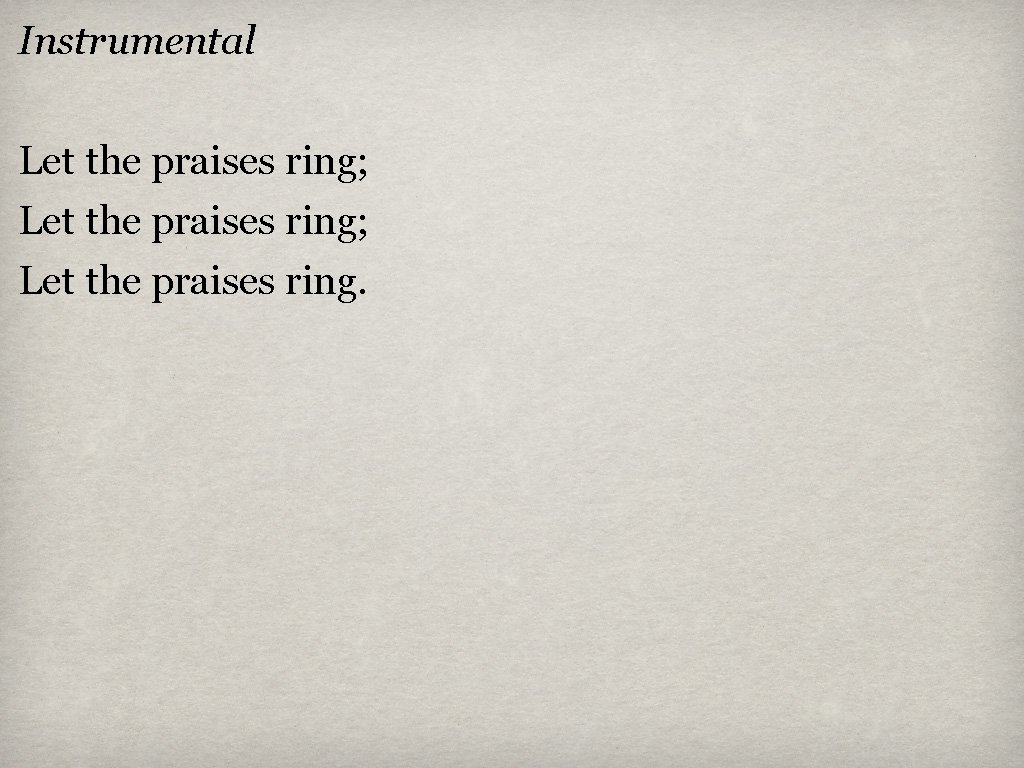 Instrumental Let the praises ring; Let the praises ring. 