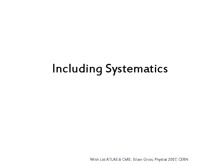 Including Systematics Wish List ATLAS & CMS , Eilam Gross, Phystat 2007, CERN 