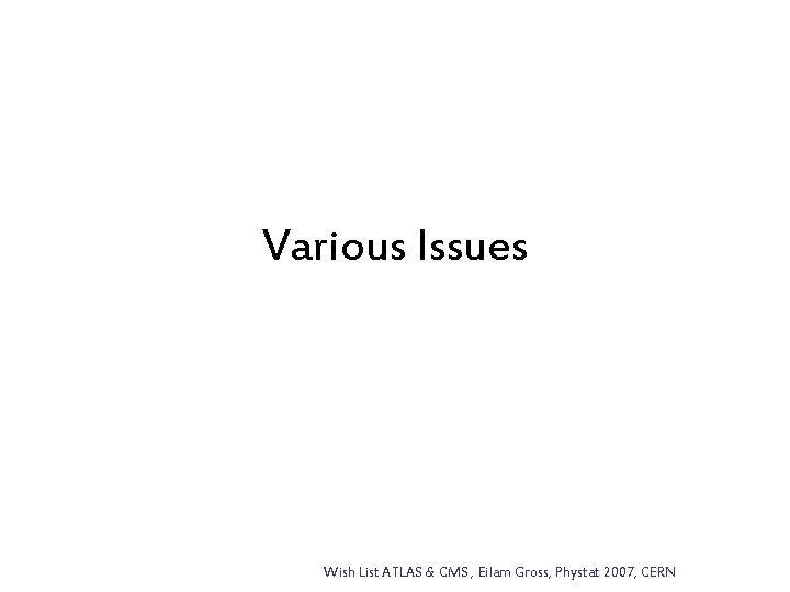 Various Issues Wish List ATLAS & CMS , Eilam Gross, Phystat 2007, CERN 