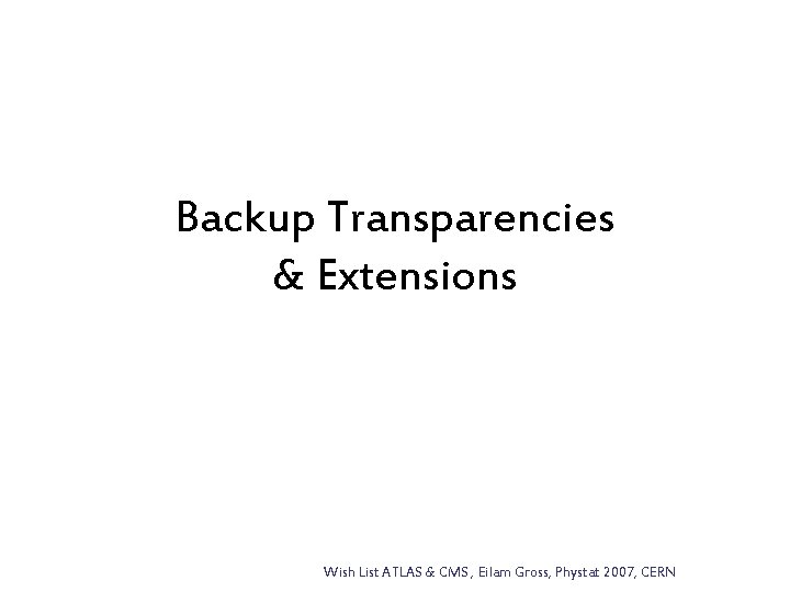 Backup Transparencies & Extensions Wish List ATLAS & CMS , Eilam Gross, Phystat 2007,