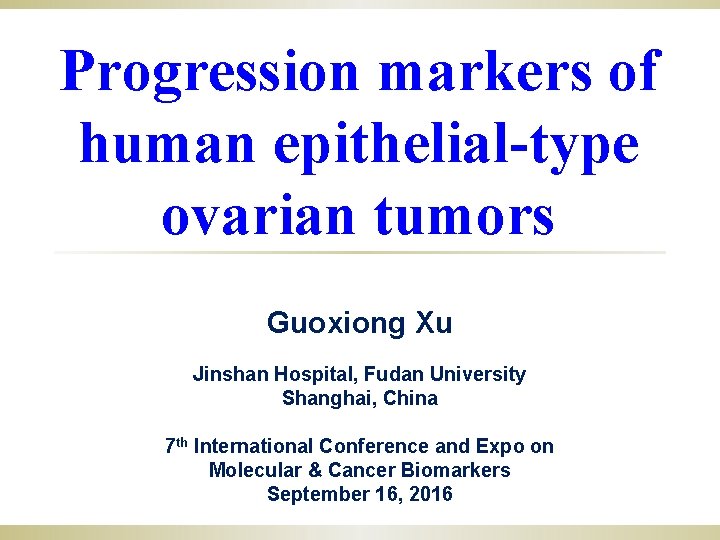 Progression markers of human epithelial-type ovarian tumors Guoxiong Xu Jinshan Hospital, Fudan University Shanghai,