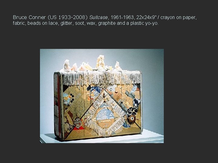 Bruce Conner (US 1933 -2008) Suitcase, 1961 -1963, 22 x 24 x 9" /