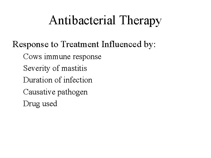 Antibacterial Therapy Response to Treatment Influenced by: Cows immune response Severity of mastitis Duration