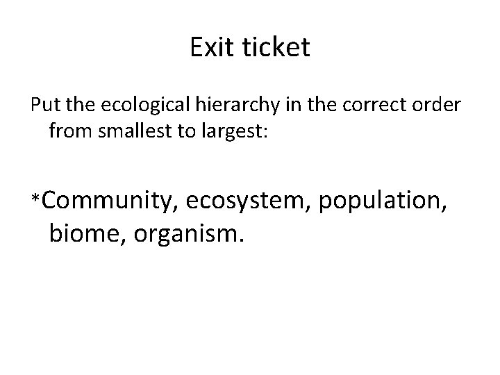 Exit ticket Put the ecological hierarchy in the correct order from smallest to largest: