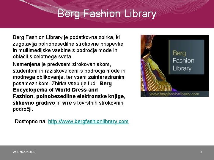 Berg Fashion Library je podatkovna zbirka, ki zagotavlja polnobesedilne strokovne prispevke in multimedijske vsebine