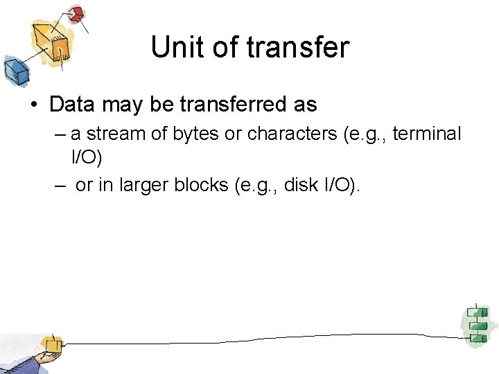 Unit of transfer • Data may be transferred as – a stream of bytes