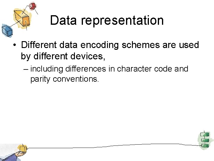 Data representation • Different data encoding schemes are used by different devices, – including