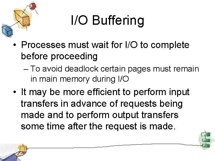 I/O Buffering • Processes must wait for I/O to complete before proceeding – To