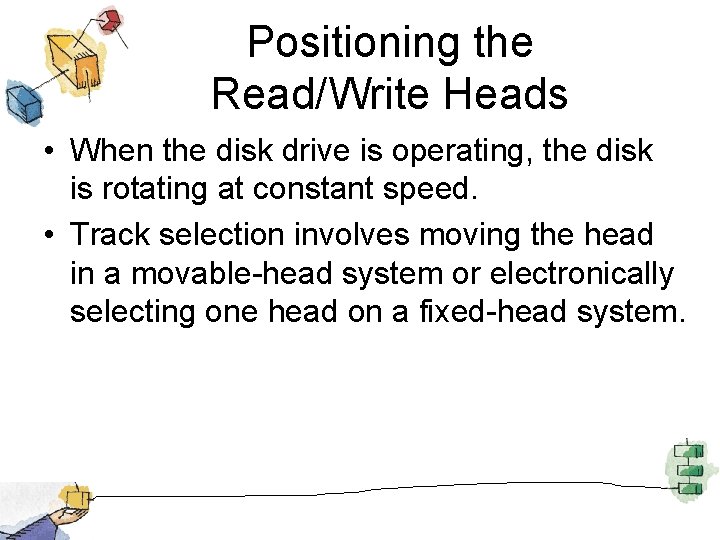 Positioning the Read/Write Heads • When the disk drive is operating, the disk is