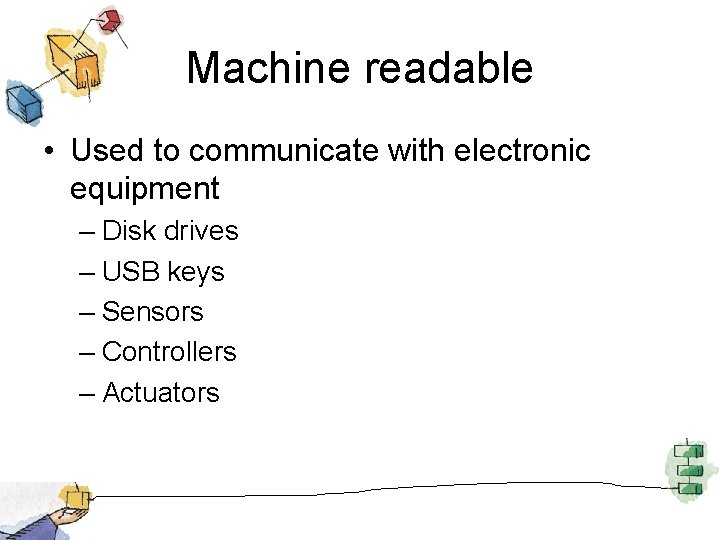 Machine readable • Used to communicate with electronic equipment – Disk drives – USB