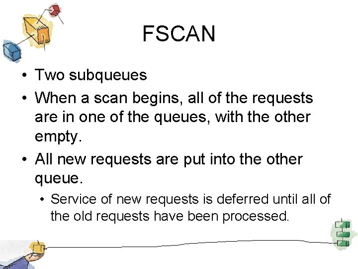 FSCAN • Two subqueues • When a scan begins, all of the requests are