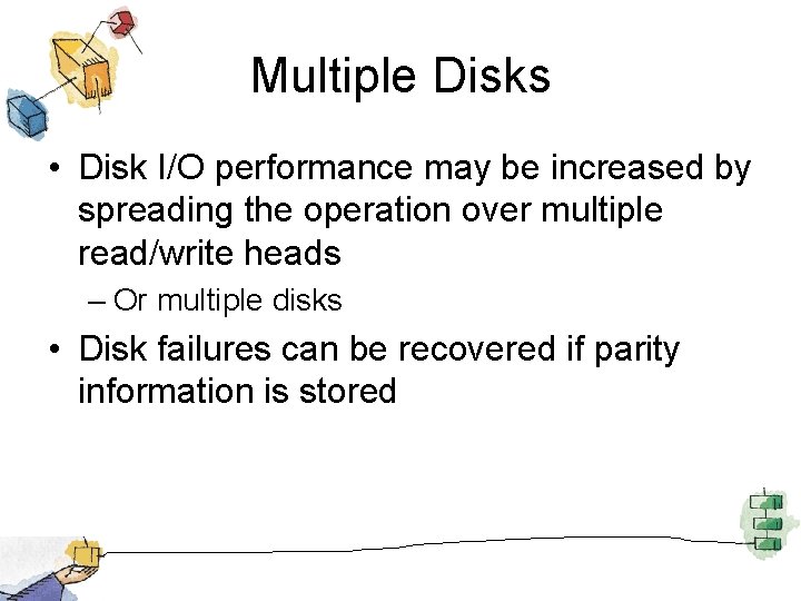 Multiple Disks • Disk I/O performance may be increased by spreading the operation over