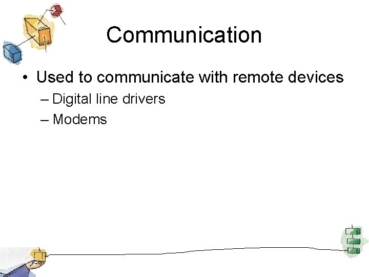 Communication • Used to communicate with remote devices – Digital line drivers – Modems