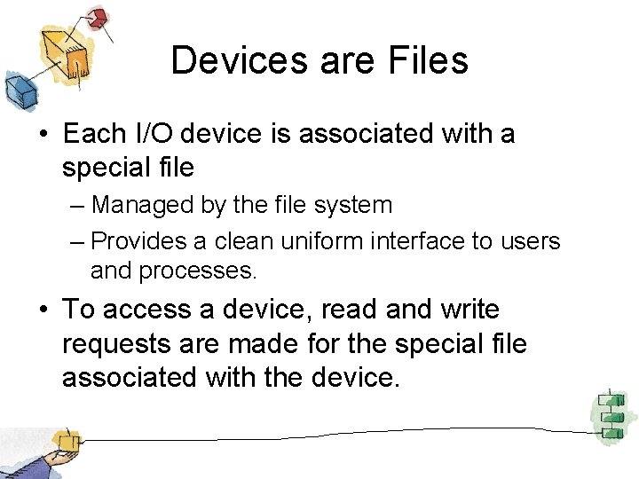 Devices are Files • Each I/O device is associated with a special file –