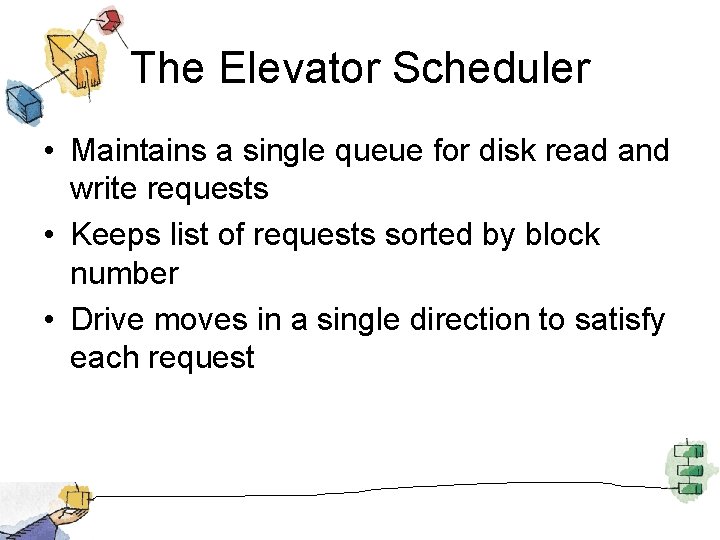 The Elevator Scheduler • Maintains a single queue for disk read and write requests