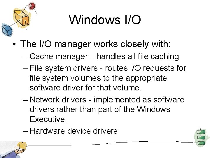 Windows I/O • The I/O manager works closely with: – Cache manager – handles
