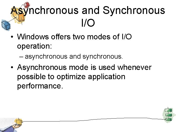 Asynchronous and Synchronous I/O • Windows offers two modes of I/O operation: – asynchronous