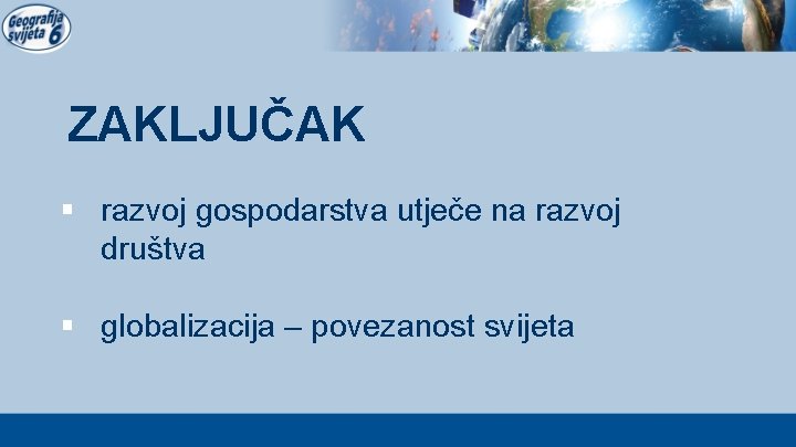 ZAKLJUČAK § razvoj gospodarstva utječe na razvoj društva § globalizacija – povezanost svijeta 