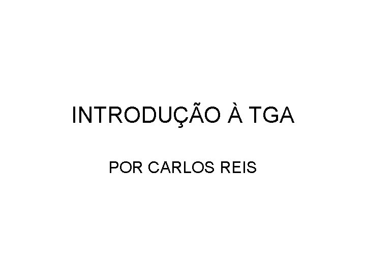 INTRODUÇÃO À TGA POR CARLOS REIS INTRODUÇÃO À TGA POR CARLOS REIS