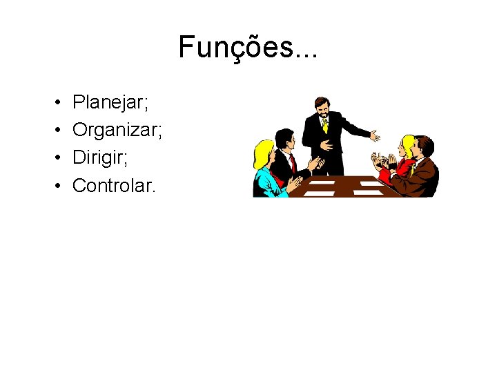 Funções. . . • • Planejar; Organizar; Dirigir; Controlar. Funções. . . • • Planejar; Organizar; Dirigir; Controlar.