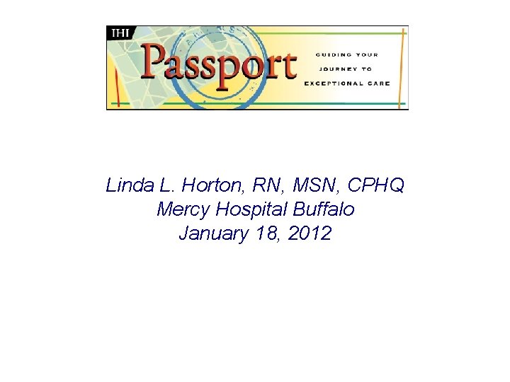 Linda L. Horton, RN, MSN, CPHQ Mercy Hospital Buffalo January 18, 2012 