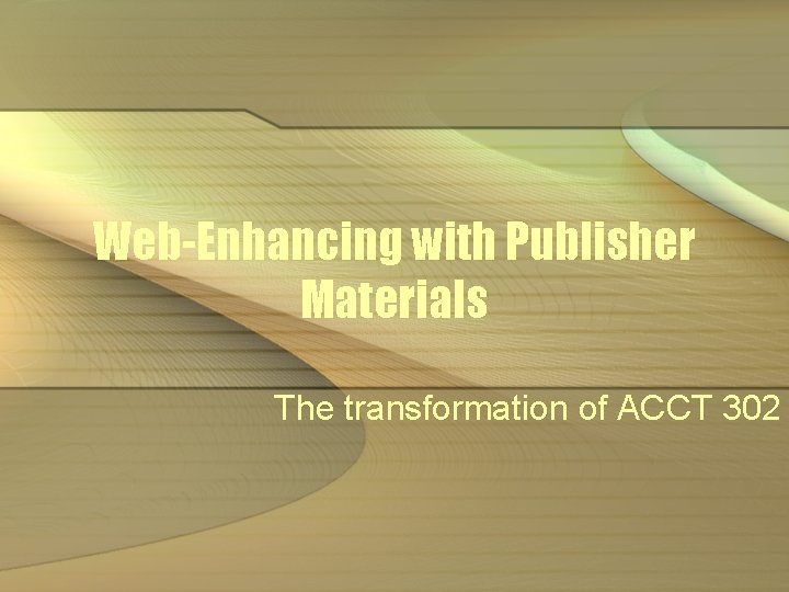Web-Enhancing with Publisher Materials The transformation of ACCT 302 