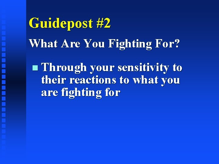Guidepost #2 What Are You Fighting For? Through your sensitivity to their reactions to