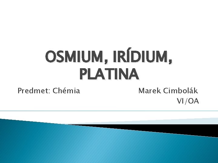 OSMIUM, IRÍDIUM, PLATINA Predmet: Chémia Marek Cimbolák VI/OA 