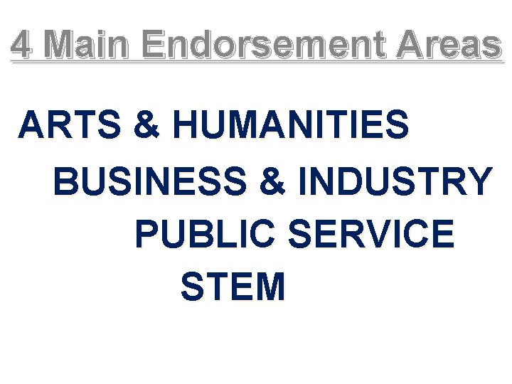 4 Main Endorsement Areas ARTS & HUMANITIES BUSINESS & INDUSTRY PUBLIC SERVICE STEM 