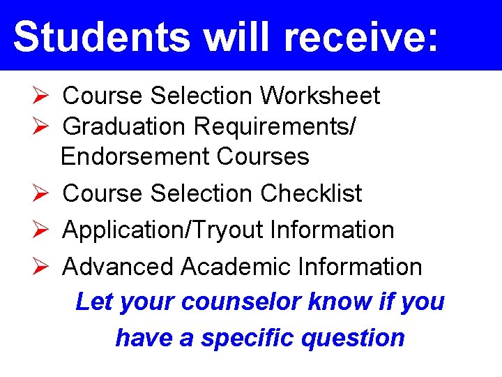 Students will receive: Ø Course Selection Worksheet Ø Graduation Requirements/ Endorsement Courses Ø Course