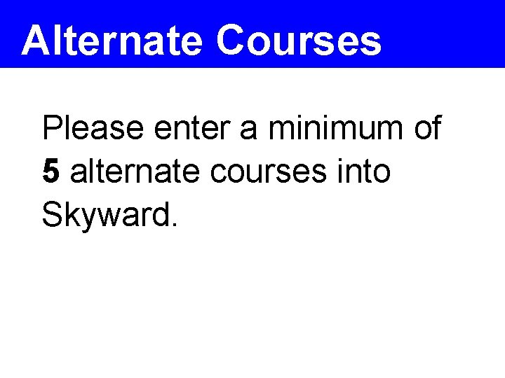 Alternate Courses Please enter a minimum of 5 alternate courses into Skyward. 