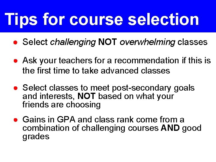 Tips for course selection ● Select challenging NOT overwhelming classes ● Ask your teachers