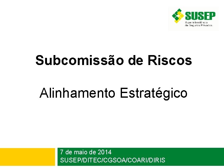 Subcomissão de Riscos Alinhamento Estratégico 7 de maio de 2014 SUSEP/DITEC/CGSOA/COARI/DIRIS 