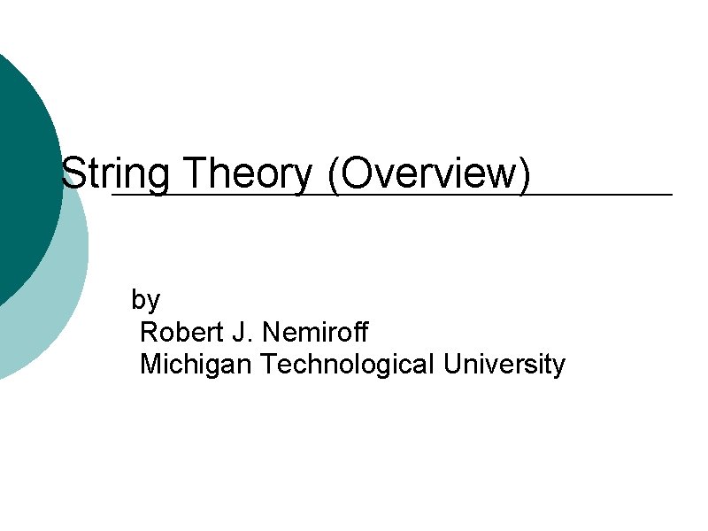 String Theory (Overview) by Robert J. Nemiroff Michigan Technological University 