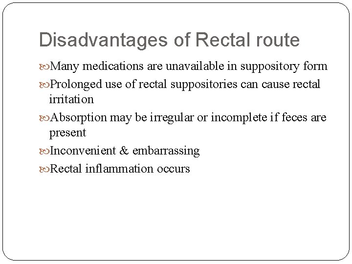 Disadvantages of Rectal route Many medications are unavailable in suppository form Prolonged use of