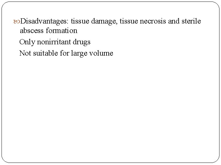  Disadvantages: tissue damage, tissue necrosis and sterile abscess formation Only nonirritant drugs Not