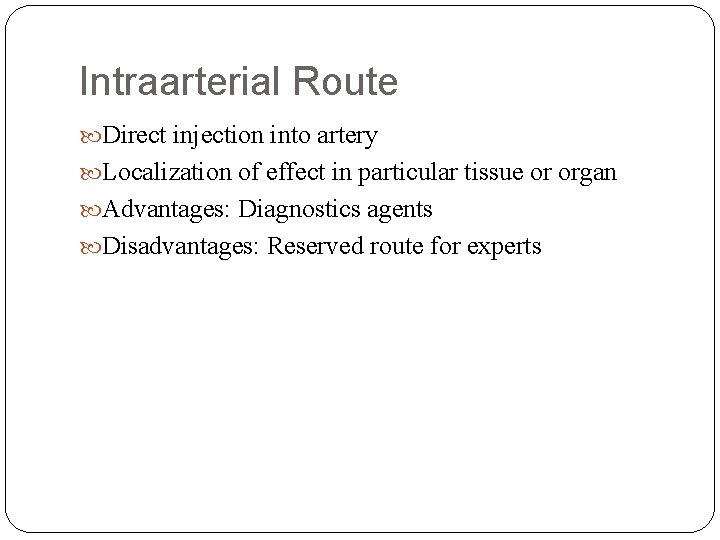 Intraarterial Route Direct injection into artery Localization of effect in particular tissue or organ