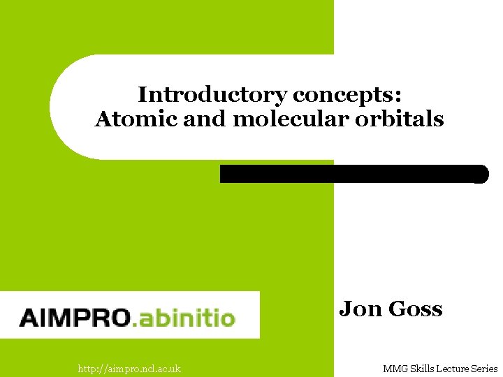 Introductory concepts: Atomic and molecular orbitals Jon Goss http: //aimpro. ncl. ac. uk MMG