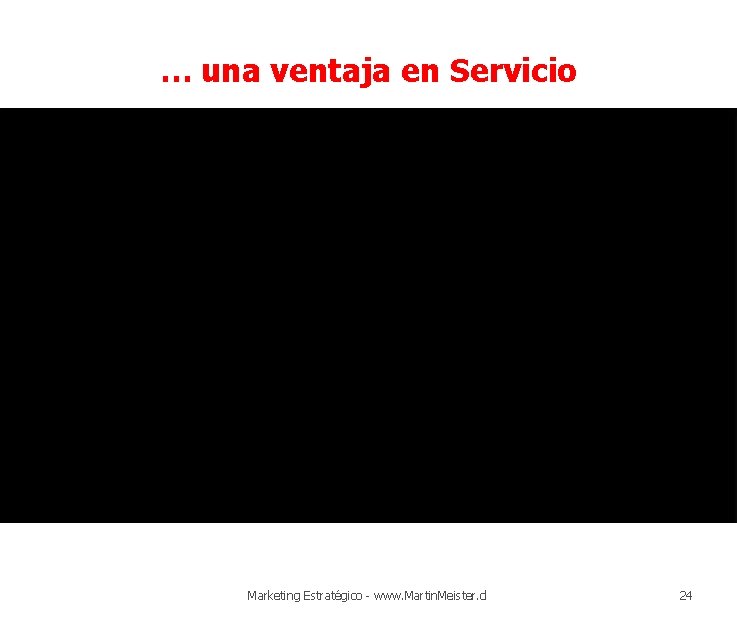 … una ventaja en Servicio Marketing Estratégico - www. Martin. Meister. cl 24 