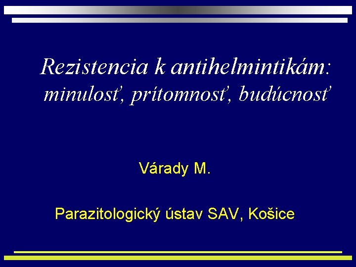 Rezistencia k antihelmintikám: minulosť, prítomnosť, budúcnosť Várady M. Parazitologický ústav SAV, Košice 