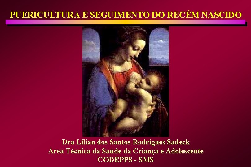 PUERICULTURA E SEGUIMENTO DO RECÉM NASCIDO Dra Lilian dos Santos Rodrigues Sadeck Área Técnica