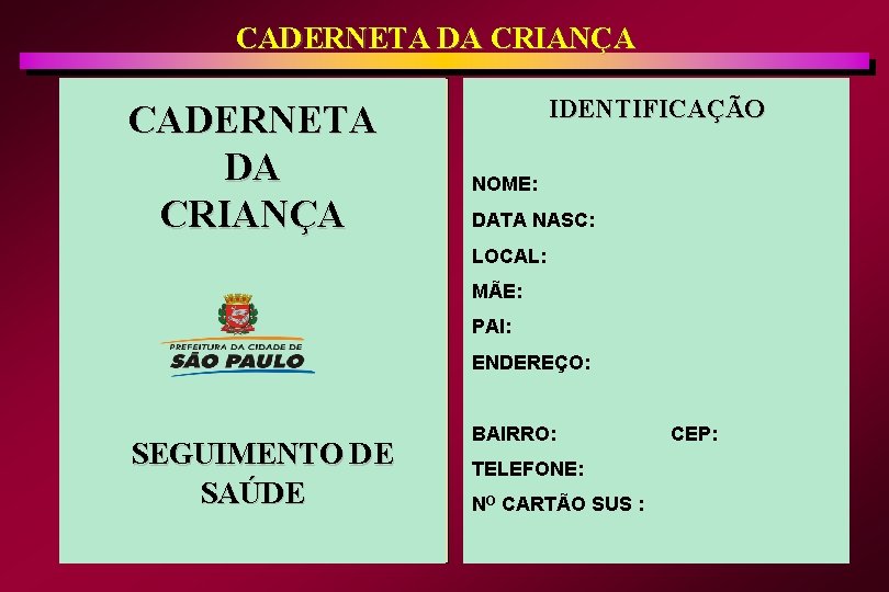 CADERNETA DA CRIANÇA IDENTIFICAÇÃO NOME: DATA NASC: LOCAL: MÃE: PAI: ENDEREÇO: SEGUIMENTO DE SAÚDE