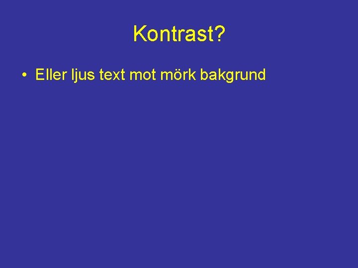 Kontrast? • Eller ljus text mot mörk bakgrund 