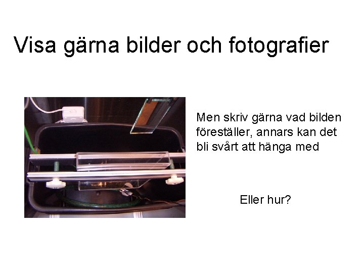 Visa gärna bilder och fotografier Men skriv gärna vad bilden föreställer, annars kan det