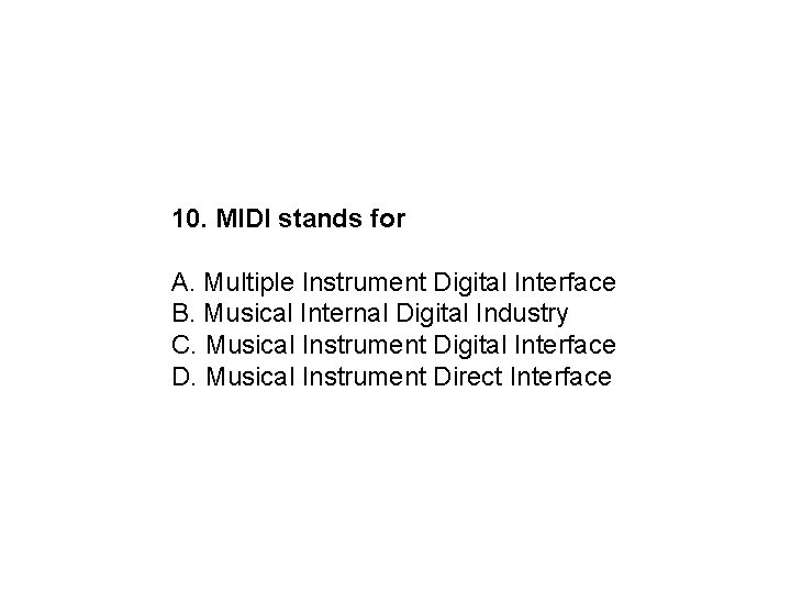 10. MIDI stands for A. Multiple Instrument Digital Interface B. Musical Internal Digital Industry